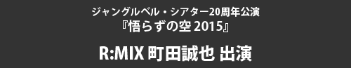 ジャングルベル・シアター20周年公演『悟らずの空 2015』R:MIX 町田誠也 出演